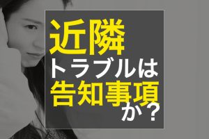 不動産売却  近隣トラブルは告知事項か？